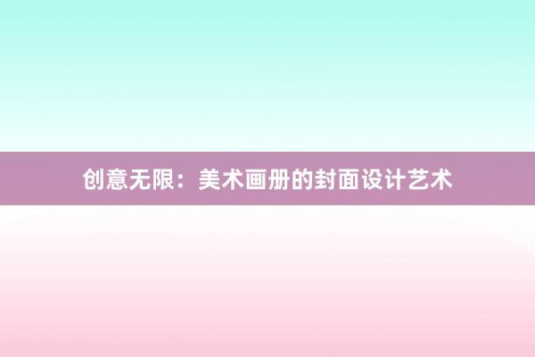 创意无限：美术画册的封面设计艺术